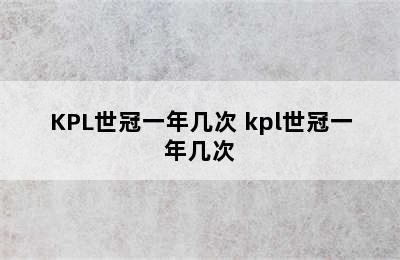 KPL世冠一年几次 kpl世冠一年几次